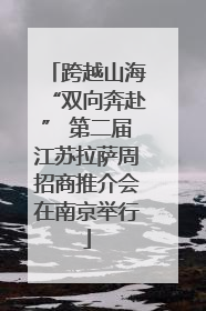 跨越山海“双向奔赴” 第二届江苏拉萨周招商推介会在南京举行